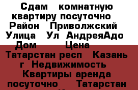 Сдам 2-комнатную квартиру посуточно. › Район ­ Приволжский › Улица ­ Ул. АндреяАдо  › Дом ­ 16 › Цена ­ 1 500 - Татарстан респ., Казань г. Недвижимость » Квартиры аренда посуточно   . Татарстан респ.,Казань г.